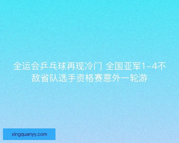 全运会乒乓球再现冷门 全国亚军1-4不敌省队选手资格赛意外一轮游