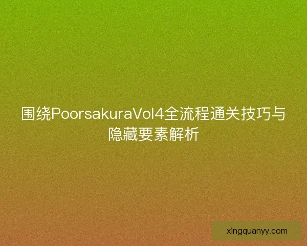 围绕PoorsakuraVol4全流程通关技巧与隐藏要素解析