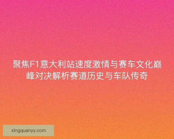 聚焦F1意大利站速度激情与赛车文化巅峰对决解析赛道历史与车队传奇
