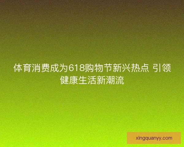 体育消费成为618购物节新兴热点 引领健康生活新潮流