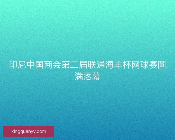 印尼中国商会第二届联通海丰杯网球赛圆满落幕
