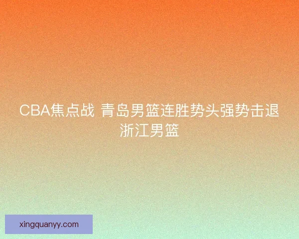 CBA焦点战 青岛男篮连胜势头强势击退浙江男篮